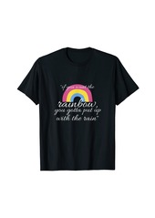If You Want The Rainbow You Gotta Put Up with the Rain Quote T-Shirt