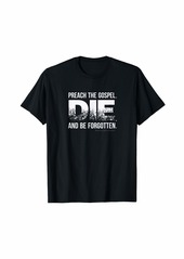 Reformation Preach the Gospel. Die. And be Forgotten. T-Shirt